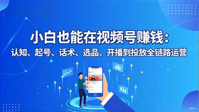 (16626期)小白也能在视频号赚钱:认知、起号、话术、选品、开播到投放全链路运营插图 (16626期)小白也能在视频号赚钱:认知、起号、话术、选品、开播到投放全链路运营插图