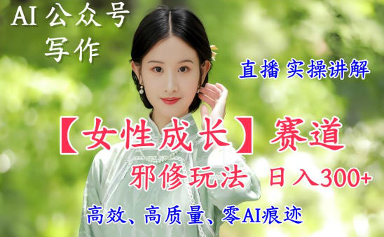 AI写作【女性成长】赛道内容邪修玩法,日入5张+,直播落地实操讲解插图 AI写作【女性成长】赛道内容邪修玩法,日入5张+,直播落地实操讲解插图