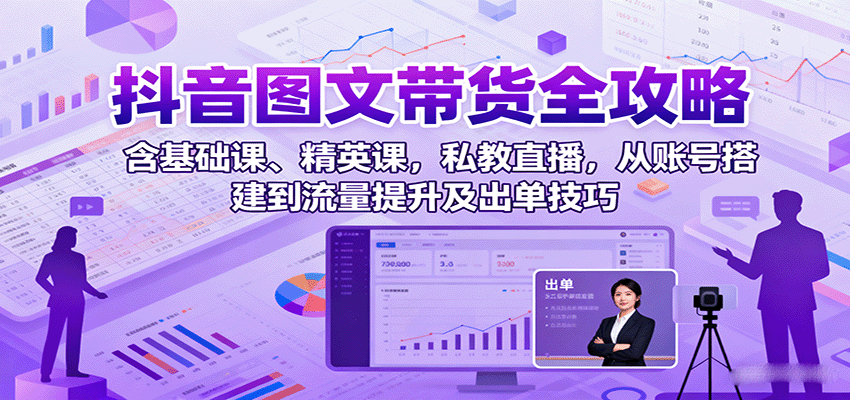 抖音图文带货全攻略:含基础课、精英课,私教直播,从账号搭建到流量提升及出单技巧插图 抖音图文带货全攻略:含基础课、精英课,私教直播,从账号搭建到流量提升及出单技巧插图