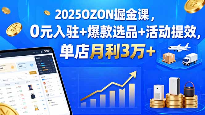 (15999期)2025OZON掘金课,0元入驻+爆款选品+活动提效,单店月利3万+插图 (15999期)2025OZON掘金课,0元入驻+爆款选品+活动提效,单店月利3万+插图