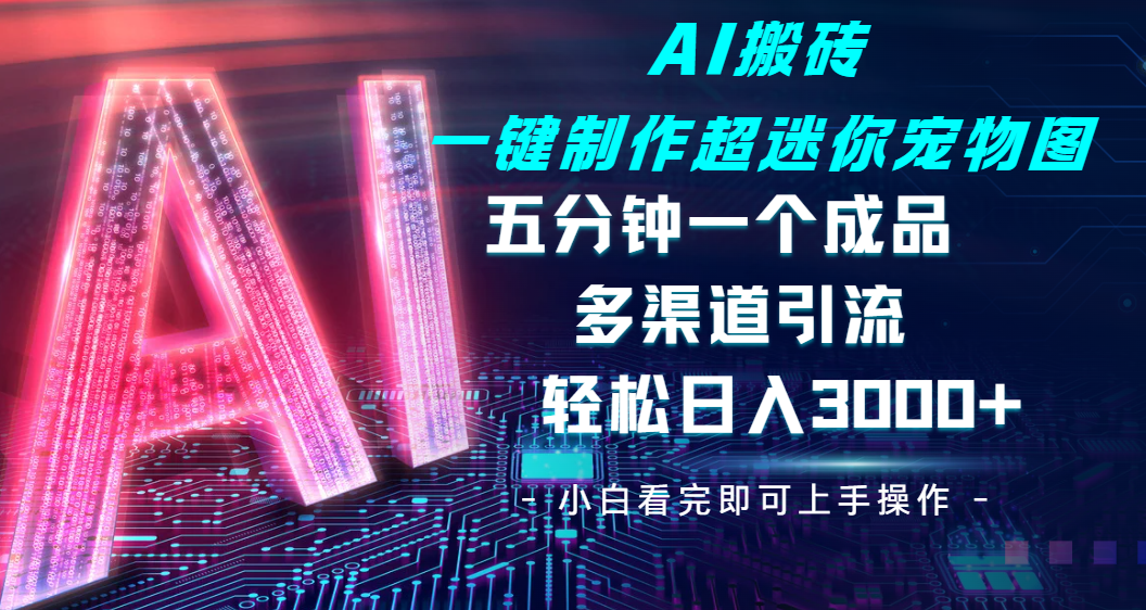 Ai 搬砖一键制作超迷你宠物图，五分钟一个成品，多渠道引流，轻松日入 3000插图
