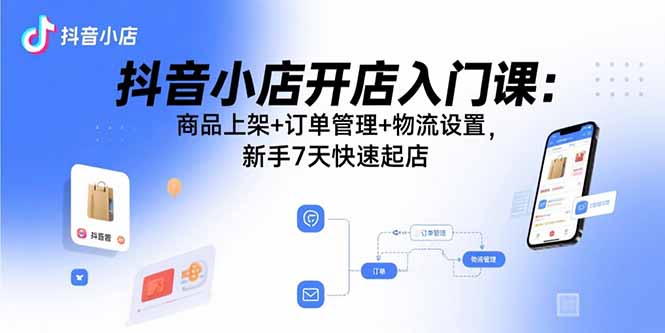 (15947期)抖音小店开店入门课:商品上架+订单管理+物流设置,新手7天快速起店插图 (15947期)抖音小店开店入门课:商品上架+订单管理+物流设置,新手7天快速起店插图