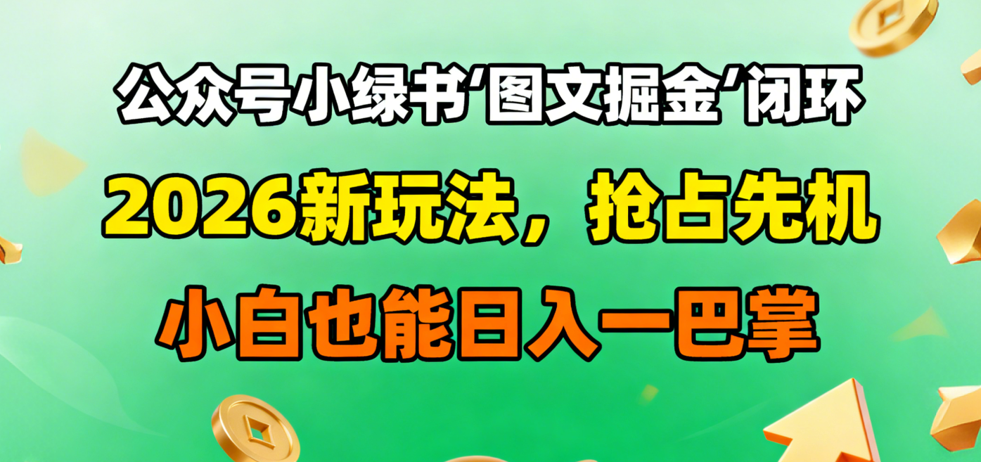 公众号小绿书图文掘金闭环,2026新玩法,抢占先机,小白也能日入一巴掌插图 公众号小绿书图文掘金闭环,2026新玩法,抢占先机,小白也能日入一巴掌插图