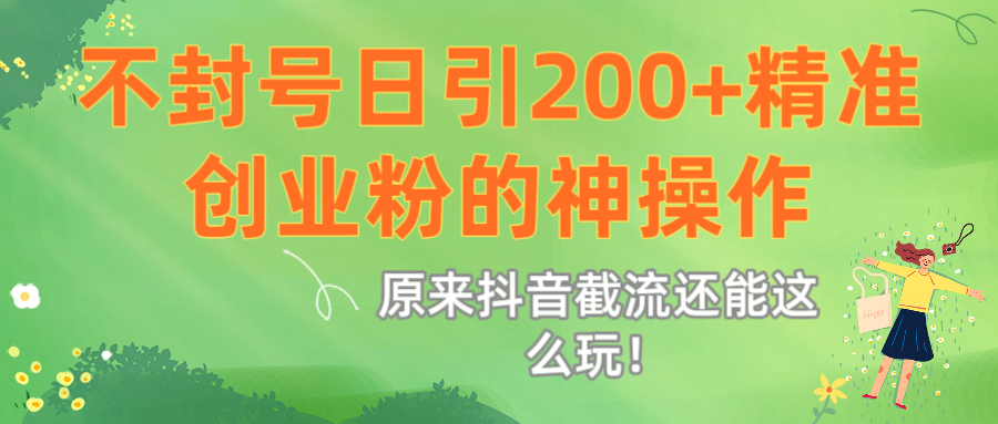 原来抖音截流还能这么玩！不封号日引200+精准创业粉的神操作插图