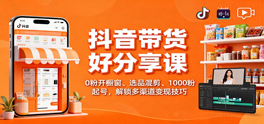 抖音带货好物分享课:0粉开橱窗、选品混剪、1000粉起号,解锁多渠道变现技巧插图 抖音带货好物分享课:0粉开橱窗、选品混剪、1000粉起号,解锁多渠道变现技巧插图