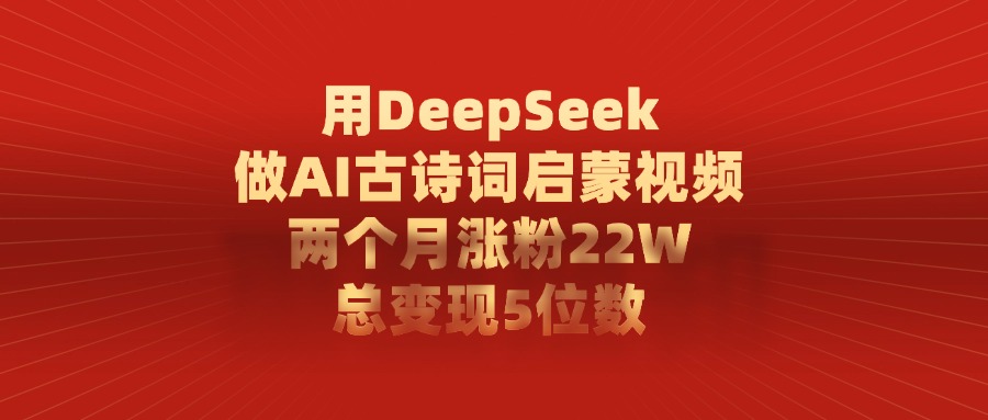 用DeepSeek做，AI古诗词启蒙视频，两个月涨粉22W，总变现5位数插图