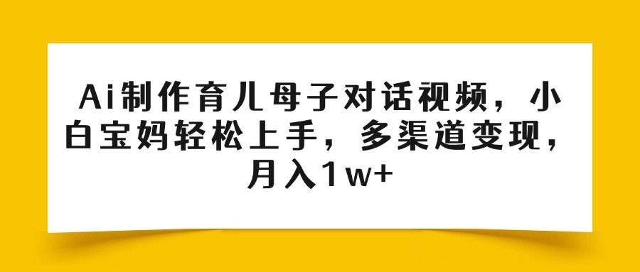 Ai制作育儿母子对话视频，小白宝妈轻松上手，多渠道变现，月入1w+插图