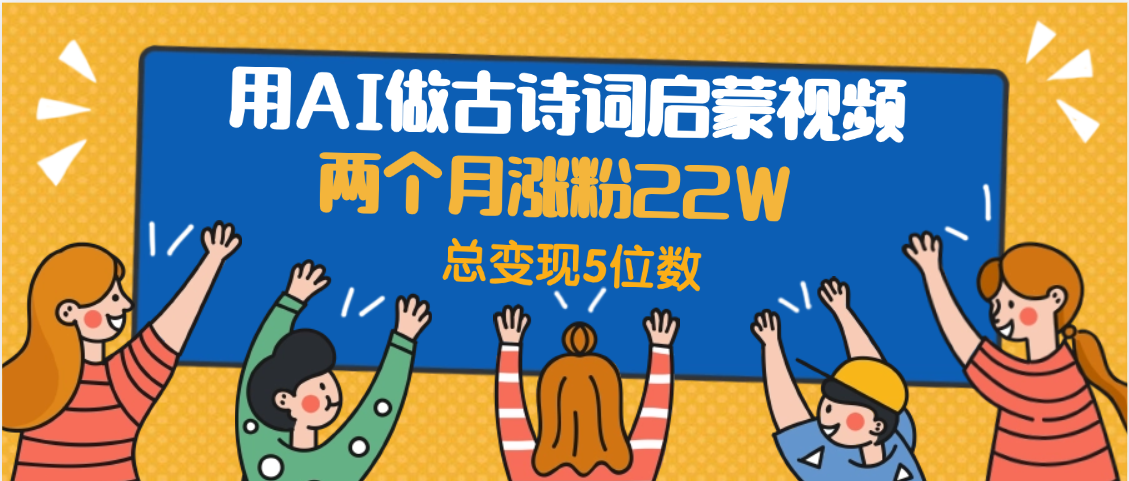 用AI做古诗词启蒙视频，两个月涨粉22W，总变现5位数插图