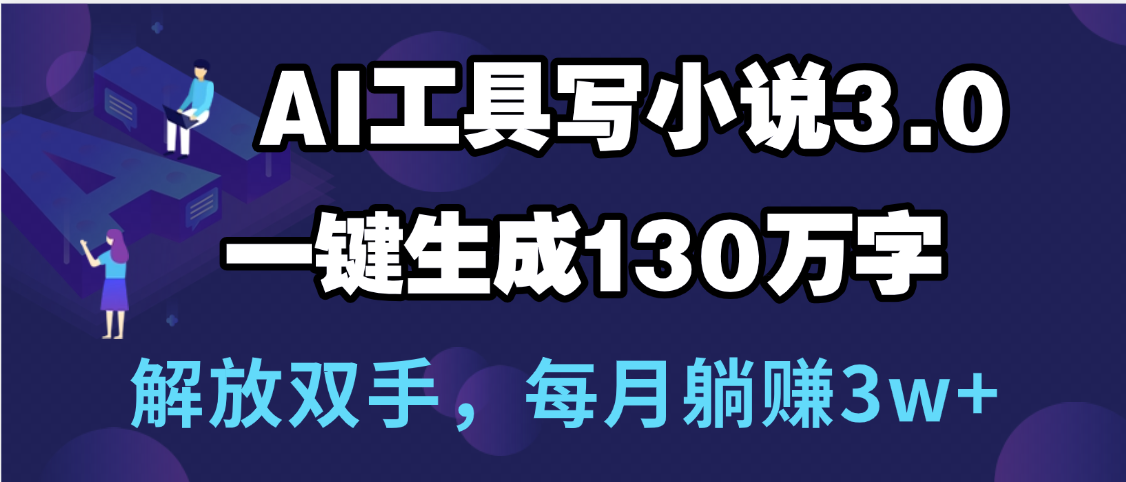 用AI工具写小说3.0，一键生成130万字，解放双手，每月躺赚3w+插图