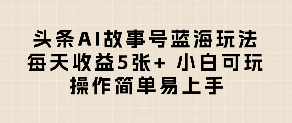 头条AI故事号蓝海玩法 每天收益5张+ 小白可玩 操作简单易上手插图 头条AI故事号蓝海玩法 每天收益5张+ 小白可玩 操作简单易上手插图