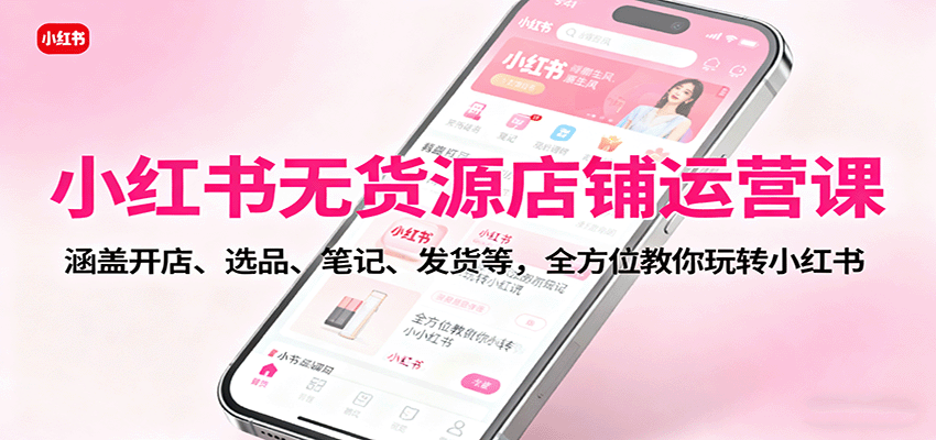 小红书无货源店铺运营课:涵盖开店、选品、笔记、发货等,全方位教你玩转小红书插图 小红书无货源店铺运营课:涵盖开店、选品、笔记、发货等,全方位教你玩转小红书插图