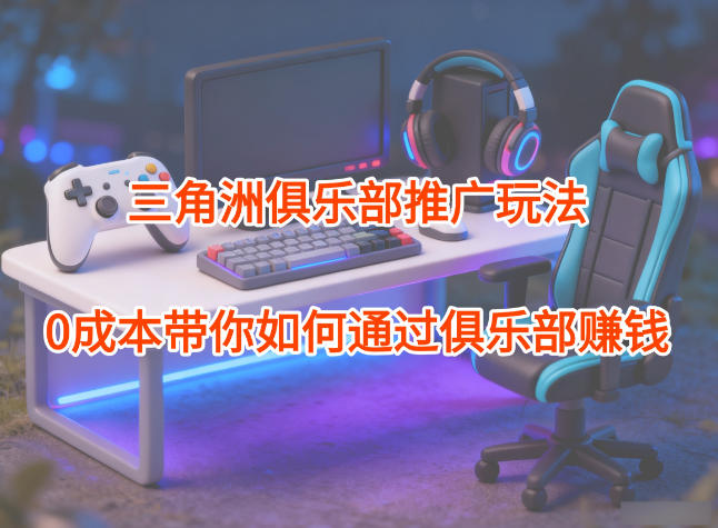 项目拆解:三角洲俱乐部推广玩法,0成本带你如何通过俱乐部賺钱插图 项目拆解:三角洲俱乐部推广玩法,0成本带你如何通过俱乐部賺钱插图