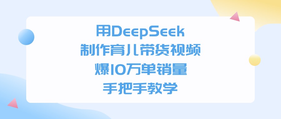 用DeepSeek制作，育儿带货视频，手把手教学，爆10万单销量插图