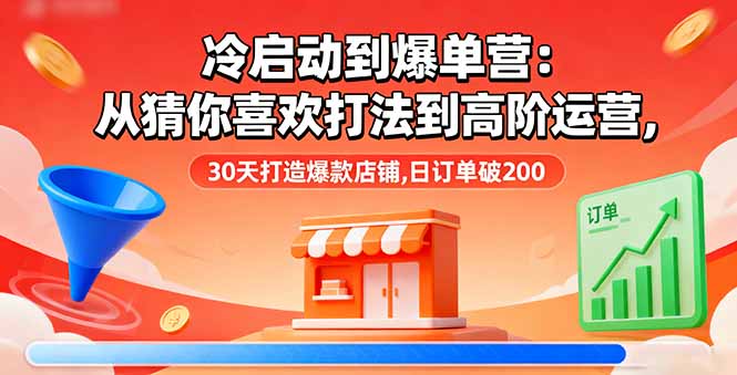 (16177期)冷启动到爆单营:从猜你喜欢打法到高阶运营,30天打造爆款店铺,日订单破200插图 (16177期)冷启动到爆单营:从猜你喜欢打法到高阶运营,30天打造爆款店铺,日订单破200插图