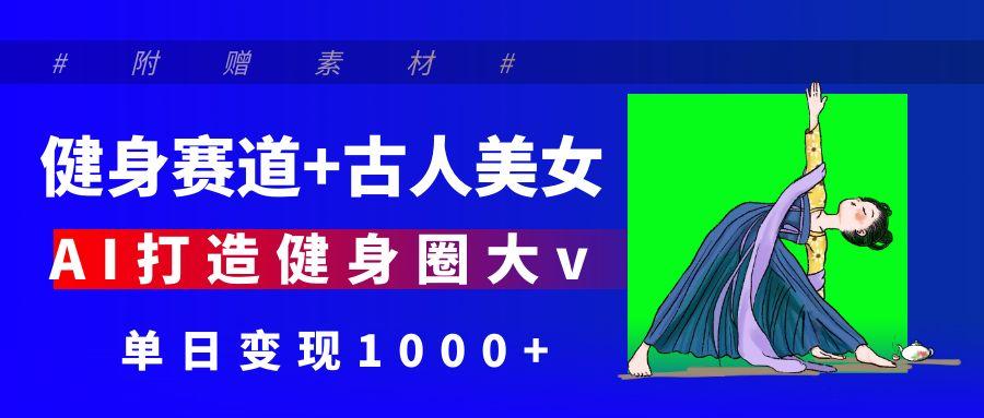 健身赛道+古人美女 AI打造健身圈大v 单日变现1000+插图