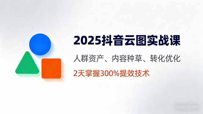(16063期)2025抖音云图实战课,人群资产、内容种草、转化优化,2天掌握300%提效技术插图 (16063期)2025抖音云图实战课,人群资产、内容种草、转化优化,2天掌握300%提效技术插图