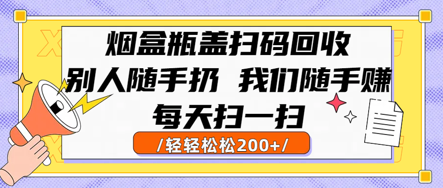 烟盒瓶盖扫码回收,别人随手扔 我们随手赚,闷声发大财,每天扫一扫轻轻松松200+插图 烟盒瓶盖扫码回收,别人随手扔 我们随手赚,闷声发大财,每天扫一扫轻轻松松200+插图