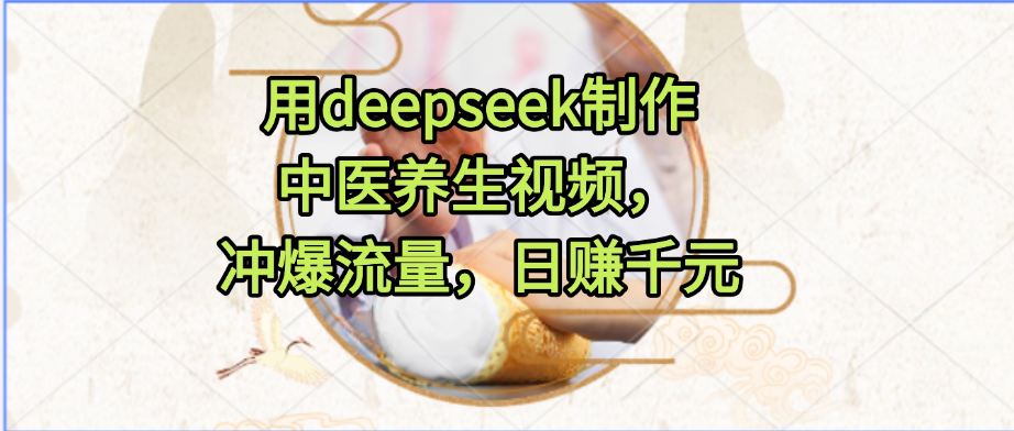 用deepseek制作中医养生视频,冲爆流量,日赚千元插图 用deepseek制作中医养生视频,冲爆流量,日赚千元插图