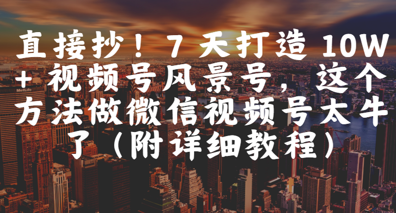 直接抄!7 天打造 10W + 视频号风景号,这个方法做微信视频号太牛了(附详细教程)插图 直接抄!7 天打造 10W + 视频号风景号,这个方法做微信视频号太牛了(附详细教程)插图