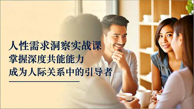 （16683期）人性需求洞察实战课，掌握深度共感能力，成为人际关系中的引导者插图