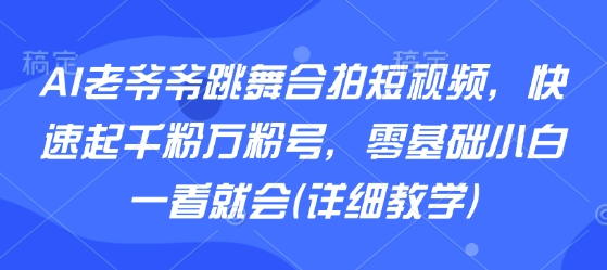 AI老爷爷跳舞合拍短视频,快速起千粉万粉号,零基础小白一看就会(详细教学)插图 AI老爷爷跳舞合拍短视频,快速起千粉万粉号,零基础小白一看就会(详细教学)插图
