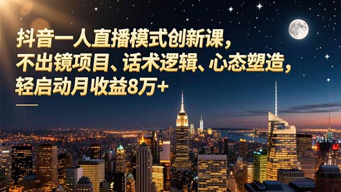 （16750期）抖音一人直播模式创新课，不出镜项目、话术逻辑、心态塑造，轻启动月收益8万+插图