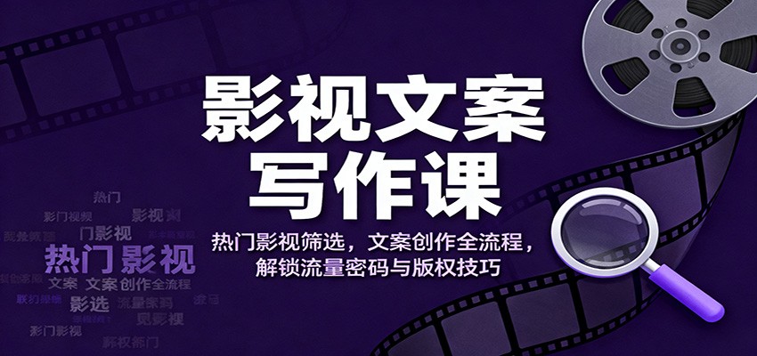 影视文案写作课：热门影视筛选，文案创作全流程，解锁流量密码与版权技巧插图