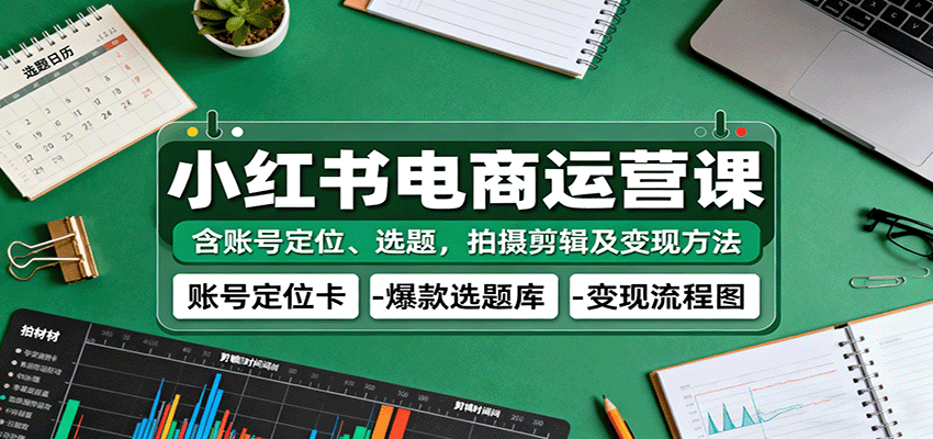 小红书电商运营课：含账号定位、选题，拍摄剪辑及变现方法插图